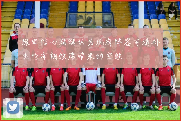 绿军信心满满认为现有阵容可填补杰伦布朗缺席带来的空缺