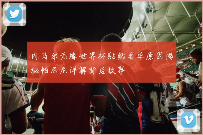 内马尔无缘世界杯贴纸名单原因揭秘帕尼尼详解背后故事