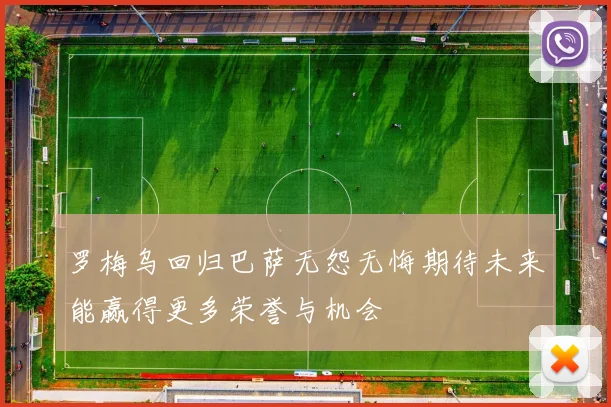 罗梅乌回归巴萨无怨无悔期待未来能赢得更多荣誉与机会