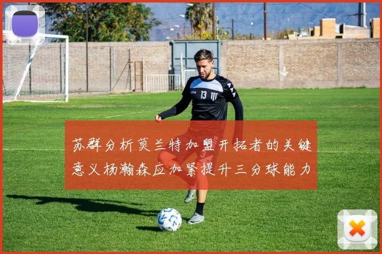 苏群分析莫兰特加盟开拓者的关键意义杨瀚森应加紧提升三分球能力