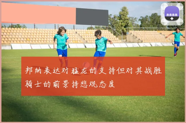 邦纳表达对猛龙的支持但对其战胜骑士的前景持悲观态度