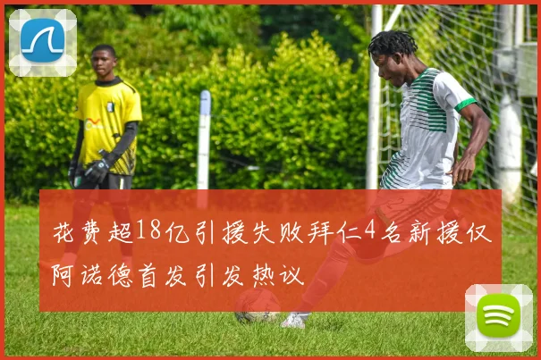 花费超18亿引援失败拜仁4名新援仅阿诺德首发引发热议