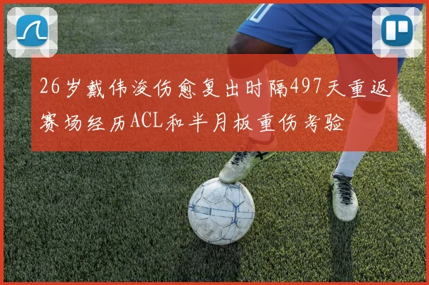 26岁戴伟浚伤愈复出时隔497天重返赛场经历ACL和半月板重伤考验