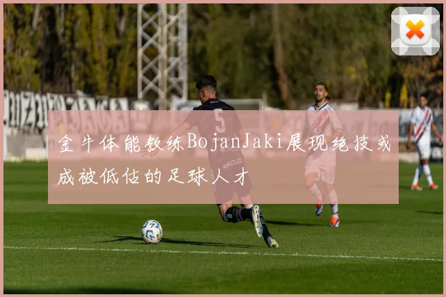 金牛体能教练BojanJaki展现绝技或成被低估的足球人才