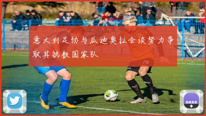 意大利足协与瓜迪奥拉会谈努力争取其执教国家队