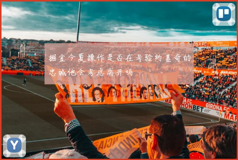 掘金今夏操作是否在考验约基奇的忠诚他会考虑离开吗