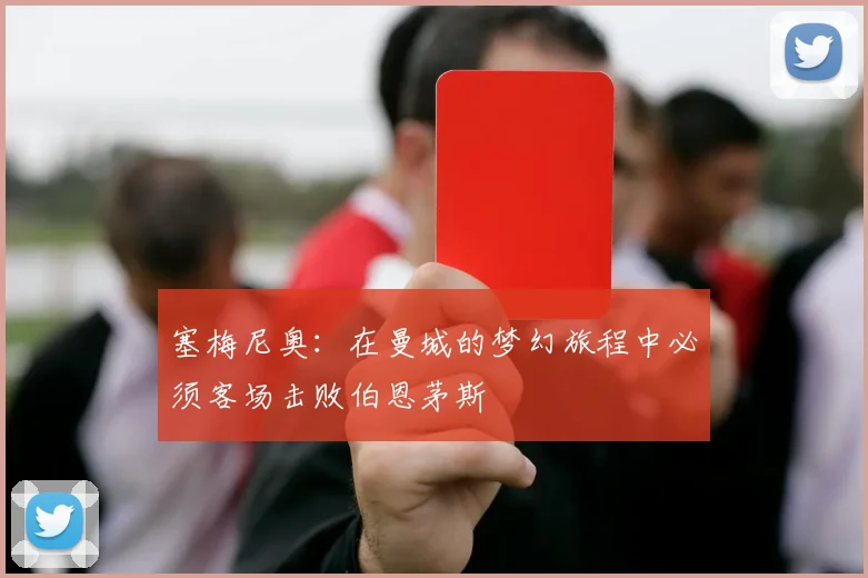塞梅尼奥：在曼城的梦幻旅程中必须客场击败伯恩茅斯